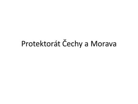 Protektorát Čechy a Morava. Vyhlášen 16.3.1939 Prezident a vláda (bez parlamentu) Německá okupační správa.