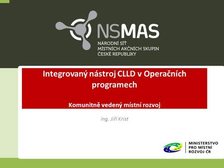 Integrovaný nástroj CLLD v Operačních programech Komunitně vedený místní rozvoj Ing. Jiří Krist.