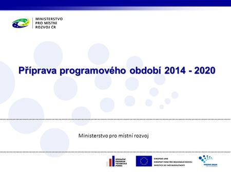 Příprava programového období 2014 - 2020 Ministerstvo pro místní rozvoj.