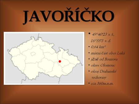 JAVOŘÍČKO 49°40'23 s. š., 16°55'3 v. d. 0,64 km² místní č ást obce Luká ji ž n ě od Bouzova okres Olomouc okraj Drahanské vrchoviny cca 360m.n.m.