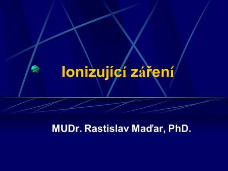 Ionizujíc í z á řen í MUDr. Rastislav Maďar, PhD..