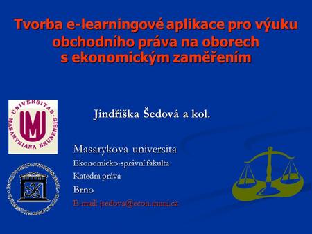 Tvorba e-learningové aplikace pro výuku obchodního práva na oborech s ekonomickým zaměřením Jindřiška Šedová a kol. Masarykova universita Ekonomicko-správní.