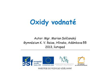 Oxidy vodnaté Autor: Mgr. Marian Solčanský Gymnázium K. V. Raise, Hlinsko, Adámkova 55 2013, listopad.
