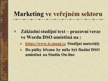 Marketing ve veřejném sektoru Základní studijní text Základní studijní text – pracovní verze ve Wordu DSO umístěná na : https://www.is.muni.czhttps://www.is.muni.cz.