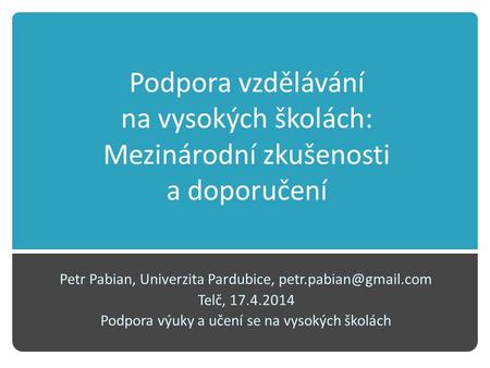 Podpora vzdělávání na vysokých školách: Mezinárodní zkušenosti a doporučení Petr Pabian, Univerzita Pardubice, Telč, 17.4.2014 Podpora.