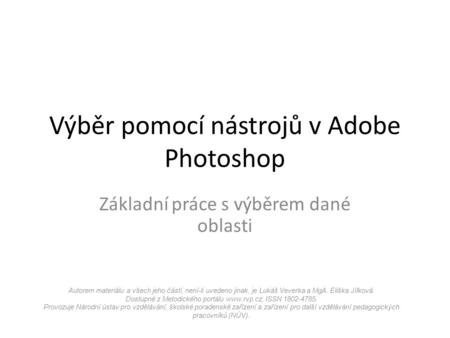 Výběr pomocí nástrojů v Adobe Photoshop Základní práce s výběrem dané oblasti Autorem materiálu a všech jeho částí, není-li uvedeno jinak, je Lukáš Veverka.