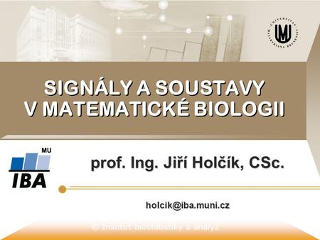 © Institut biostatistiky a analýz SIGNÁLY A SOUSTAVY V MATEMATICKÉ BIOLOGII prof. Ing. Jiří Holčík, CSc.