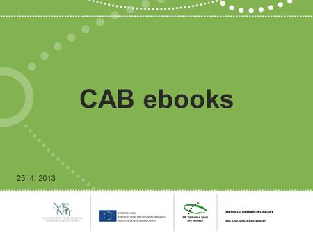 CAB ebooks 25. 4. 2013. eBooks Elektronické varianty odborných tištěných knih (mohou být i digital born) Trend současnosti nejen ve vědeckých oblastech.