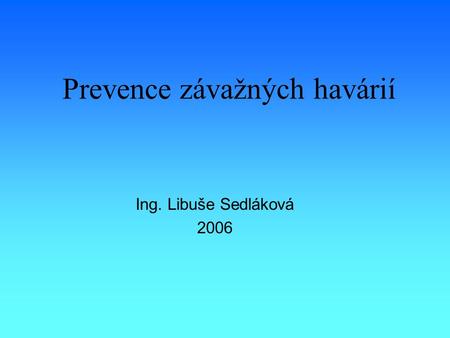Prevence závažných havárií Ing. Libuše Sedláková 2006.