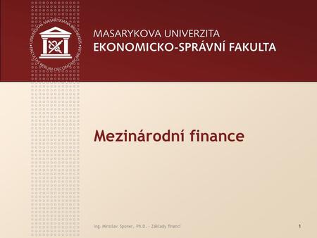 Mezinárodní finance Ing. Miroslav Sponer, Ph.D. - Základy financí.