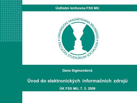 Dana Sigmundová Úvod do elektronických informačních zdrojů ÚK FSS MU, 7. 3. 2009 Ústřední knihovna FSS MU.