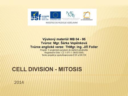 2014 CELL DIVISION - MITOSIS Výukový materiál MB 04 - 95 Tvůrce: Mgr. Šárka Vopěnková Tvůrce anglické verze: ThMgr. Ing. Jiří Foller Projekt: S anglickým.