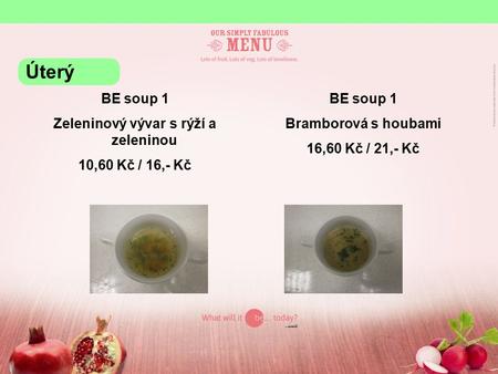BE soup 1 Zeleninový vývar s rýží a zeleninou 10,60 Kč / 16,- Kč BE soup 1 Bramborová s houbami 16,60 Kč / 21,- Kč Úterý.