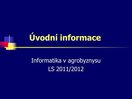 Úvodní informace Informatika v agrobyznysu LS 2011/2012.