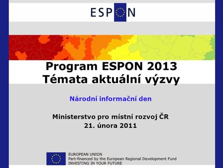 Program ESPON 2013 Témata aktuální výzvy Národní informační den Ministerstvo pro místní rozvoj ČR 21. února 2011.