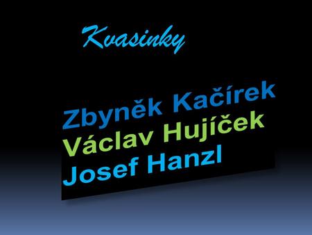 Kvasinky Zbyněk Kačírek Václav Hujíček Josef Hanzl.