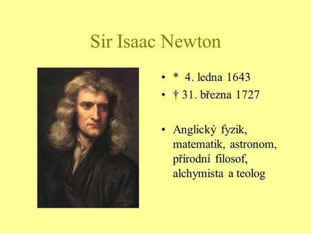 Sir Isaac Newton * 4. ledna 1643 † 31. března 1727
