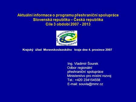 Aktuální informace o programu přeshraniční spolupráce Slovenská republika – Česká republika Cíle 3 období 2007 - 2013 Krajský úřad Moravskoslezského kraje.