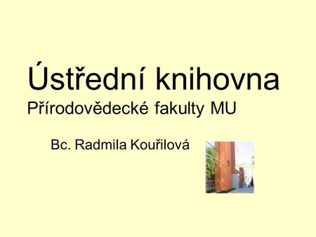 Ústřední knihovna Přírodovědecké fakulty MU Bc. Radmila Kouřilová.