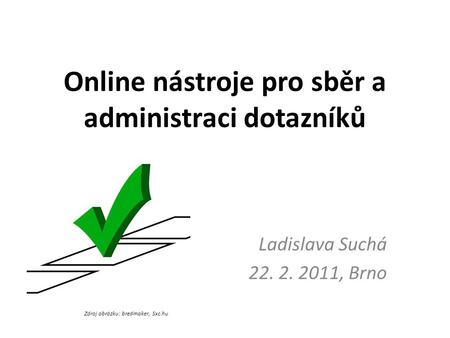 Online nástroje pro sběr a administraci dotazníků Ladislava Suchá 22. 2. 2011, Brno Zdroj obrázku: bredmaker, Sxc.hu.