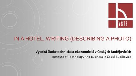 IN A HOTEL, WRITING (DESCRIBING A PHOTO) Vysoká škola technická a ekonomická v Českých Budějovicích Institute of Technology And Business In České Budějovice.
