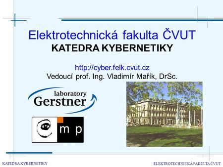 Elektrotechnická fakulta ČVUT KATEDRA KYBERNETIKY  Vedoucí prof. Ing. Vladimír Mařík, DrSc. KATEDRA KYBERNETIKY ELEKTROTECHNICKÁ.
