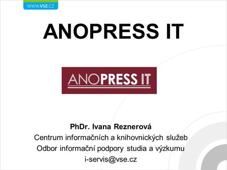 ANOPRESS IT PhDr. Ivana Reznerová Centrum informačních a knihovnických služeb Odbor informační podpory studia a výzkumu