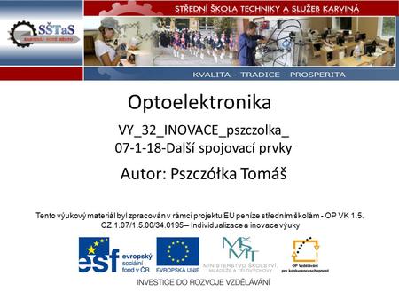 Optoelektronika VY_32_INOVACE_pszczolka_ 07-1-18-Další spojovací prvky Tento výukový materiál byl zpracován v rámci projektu EU peníze středním školám.