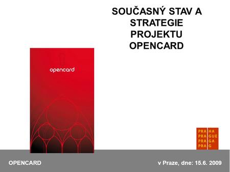 SOUČASNÝ STAV A STRATEGIE PROJEKTU OPENCARD OPENCARD v Praze, dne: 15.6. 2009.