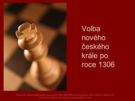 Volba nového českého krále po roce 1306 Dostupné z Metodického portálu www.rvp.cz, ISSN: 1802-4785, financovaného z ESF a státního rozpočtu ČR. Provozováno.
