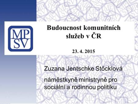 1 Budoucnost komunitních služeb v ČR 23. 4. 2015 Zuzana Jentschke Stőcklová náměstkyně ministryně pro sociální a rodinnou politiku.