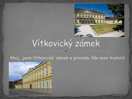 Ahoj, jsem Vítkovický zámek a provedu Vás svou historií.