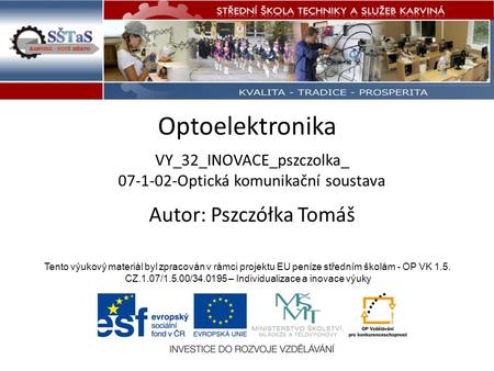 Optoelektronika VY_32_INOVACE_pszczolka_ 07-1-02-Optická komunikační soustava Tento výukový materiál byl zpracován v rámci projektu EU peníze středním.