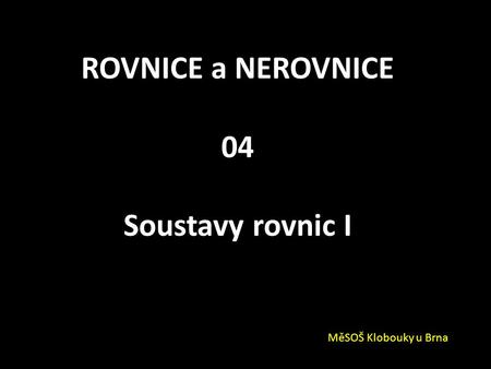 ROVNICE a NEROVNICE 04 Soustavy rovnic I MěSOŠ Klobouky u Brna.