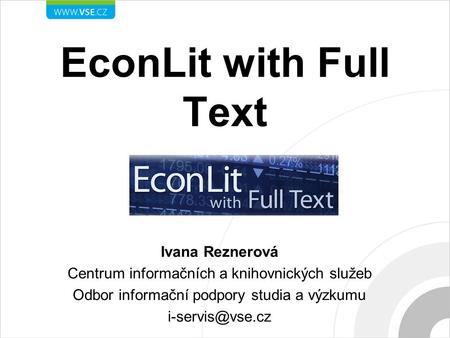EconLit with Full Text Ivana Reznerová Centrum informačních a knihovnických služeb Odbor informační podpory studia a výzkumu