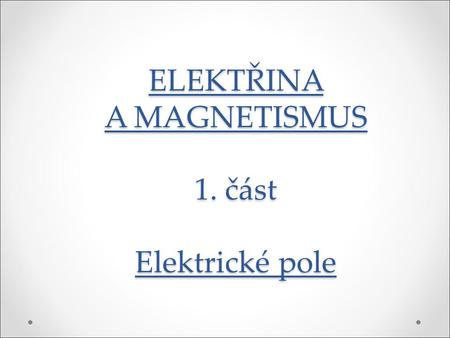ELEKTŘINA A MAGNETISMUS 1. část Elektrické pole