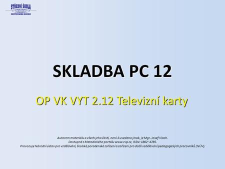 SKLADBA PC 12 OP VK VYT 2.12 Televizní karty Autorem materiálu a všech jeho částí, není-li uvedeno jinak, je Mgr. Josef Vlach. Dostupné z Metodického portálu.
