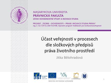 1 Účast veřejnosti v procesech dle složkových předpisů práva životního prostředí Jitka Bělohradová.