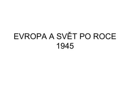 EVROPA A SVĚT PO ROCE 1945.