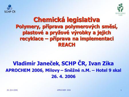 Vladimír Janeček, SCHP ČR, Ivan Zíka APROCHEM 2006, Milovy – Sněžné n.M. – Hotel 9 skal 26. 4. 2006 RESPONSIBLE CARE Chemická legislativa Polymery, příprava.
