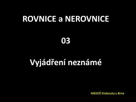 ROVNICE a NEROVNICE 03 Vyjádření neznámé MěSOŠ Klobouky u Brna.