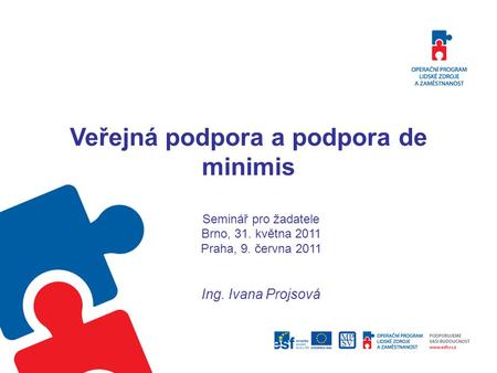 Veřejná podpora a podpora de minimis Seminář pro žadatele Brno, 31. května 2011 Praha, 9. června 2011 Ing. Ivana Projsová.