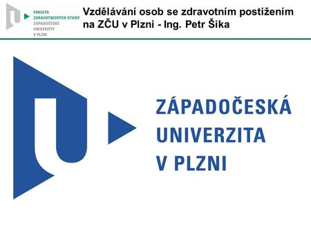 Vzdělávání osob se zdravotním postižením na ZČU v Plzni - Ing. Petr Šika.
