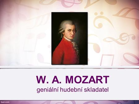W. A. MOZART geniální hudební skladatel