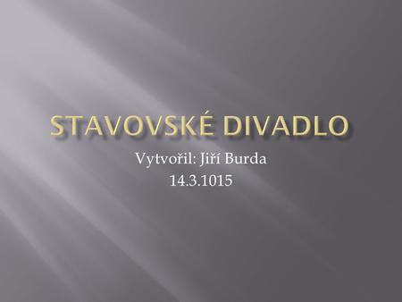 Stavovské divadlo Vytvořil: Jiří Burda 14.3.1015.