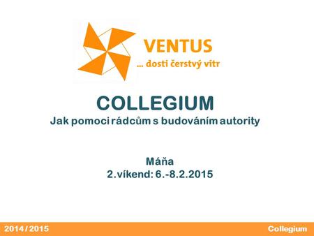 2014 / 2015 COLLEGIUM Jak pomoci rádc ů m s budováním autority Má ň a 2.víkend: 6.-8.2.2015 Collegium.