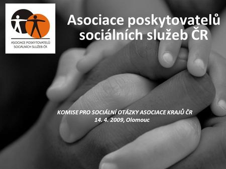 1 1 Asociace poskytovatelů sociálních služeb ČR KOMISE PRO SOCIÁLNÍ OTÁZKY ASOCIACE KRAJŮ ČR 14. 4. 2009, Olomouc.
