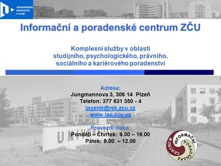 Informační a poradenské centrum ZČU Komplexní služby v oblasti studijního, psychologického, právního, sociálního a kariérového poradenství Adresa: Jungmannova.