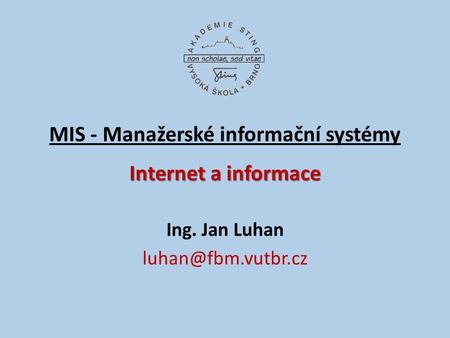 Internet a informace MIS - Manažerské informační systémy Internet a informace Ing. Jan Luhan