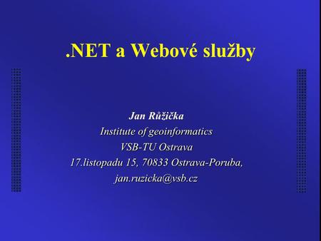 .NET a Webové služby Jan Růžička Institute of geoinformatics VSB-TU Ostrava 17.listopadu 15, 70833 Ostrava-Poruba,